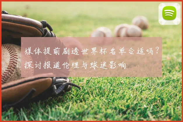媒体提前剧透世界杯名单合适吗?探讨报道伦理与球迷影响