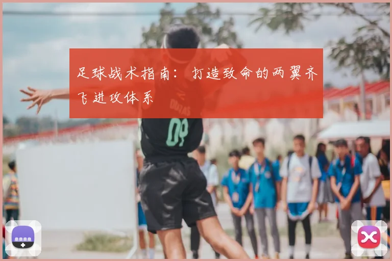 足球战术指南：打造致命的两翼齐飞进攻体系
