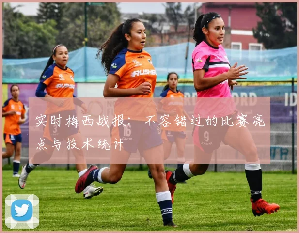 实时梅西战报：不容错过的比赛亮点与技术统计
