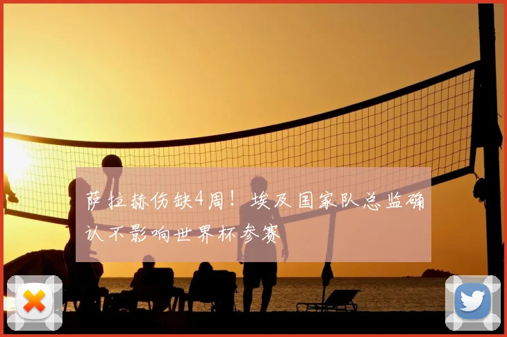 萨拉赫伤缺4周！埃及国家队总监确认不影响世界杯参赛