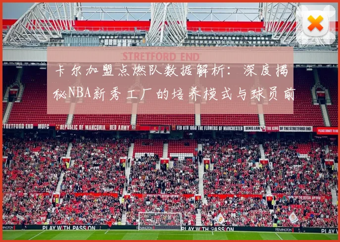卡尔加盟点燃队数据解析：深度揭秘NBA新秀工厂的培养模式与球员前景