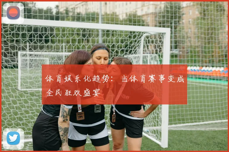 体育娱乐化趋势：当体育赛事变成全民狂欢盛宴