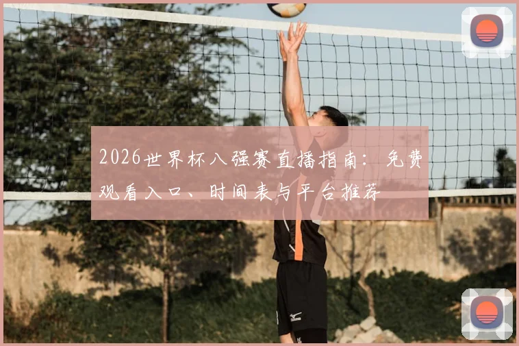 2026世界杯八强赛直播指南:免费观看入口、时间表与平台推荐