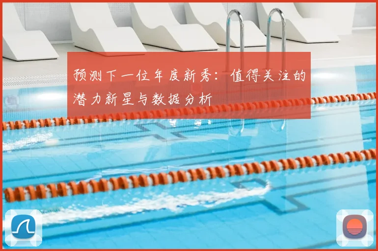 预测下一位年度新秀：值得关注的潜力新星与数据分析