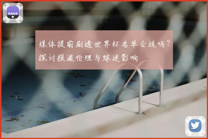 媒体提前剧透世界杯名单合适吗?探讨报道伦理与球迷影响