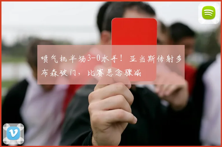 喷气机半场3-0水手!亚当斯传射多布森破门,比赛悬念骤减
