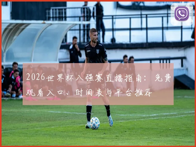 2026世界杯八强赛直播指南：免费观看入口、时间表与平台推荐
