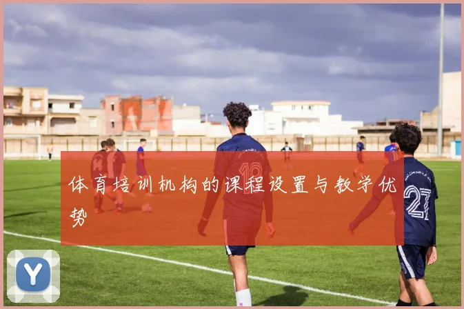 体育培训机构的课程设置与教学优势