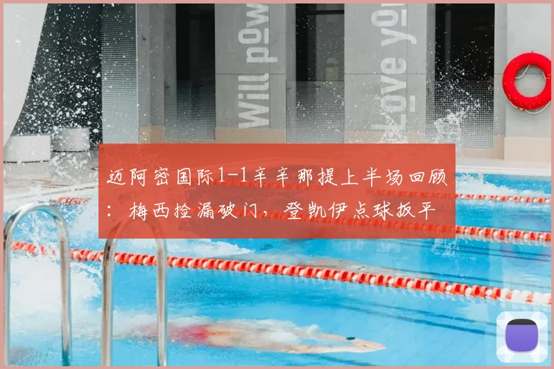 迈阿密国际1-1辛辛那提上半场回顾：梅西捡漏破门，登凯伊点球扳平，关键数据与技术统计一览