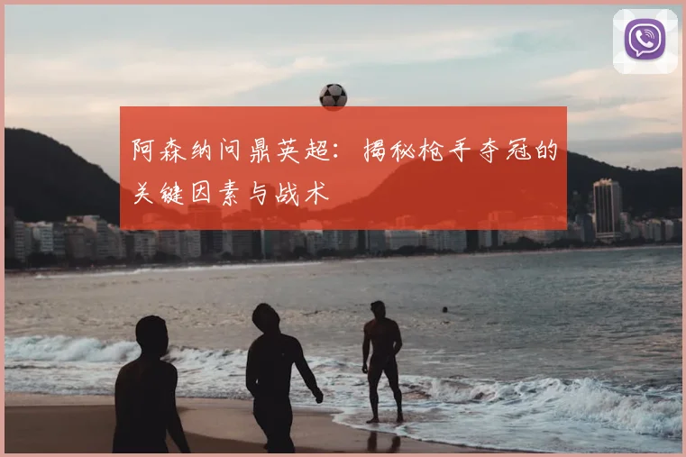阿森纳问鼎英超:揭秘枪手夺冠的关键因素与战术