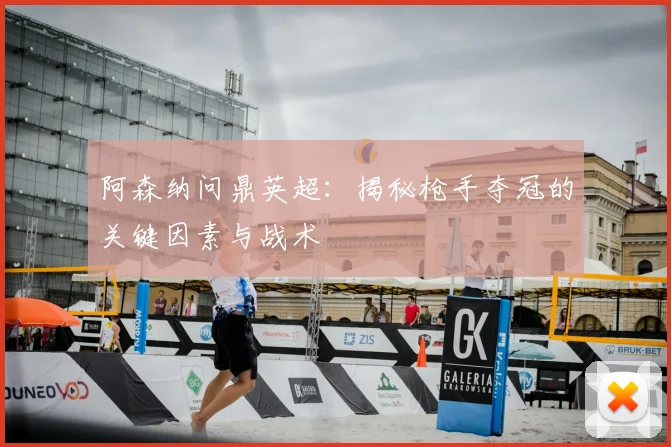 阿森纳问鼎英超:揭秘枪手夺冠的关键因素与战术