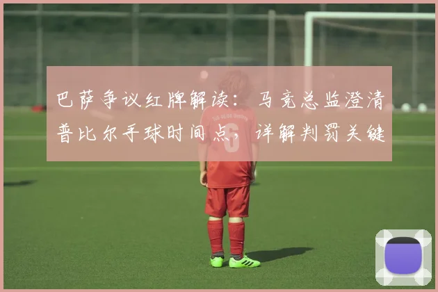 巴萨争议红牌解读：马竞总监澄清普比尔手球时间点，详解判罚关键因素
