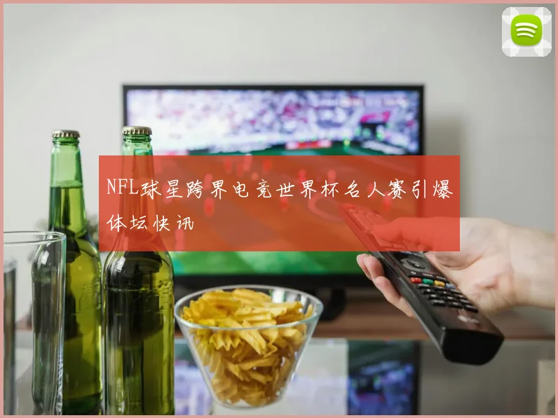 NFL球星跨界电竞世界杯名人赛引爆体坛快讯
