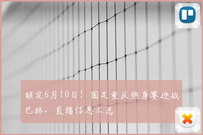 锁定6月10日!国足重庆热身赛迎战巴林,直播信息汇总