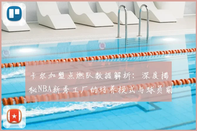 卡尔加盟点燃队数据解析:深度揭秘NBA新秀工厂的培养模式与球员前景