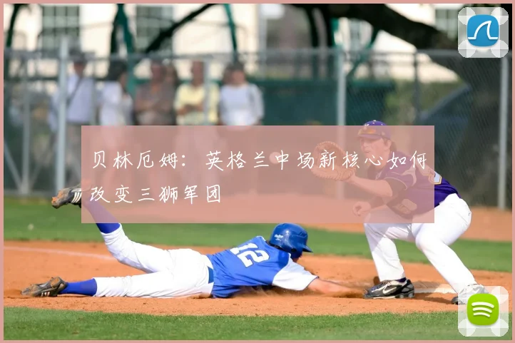 贝林厄姆：英格兰中场新核心如何改变三狮军团